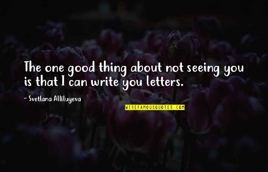 Letters That Quotes By Svetlana Alliluyeva: The one good thing about not seeing you