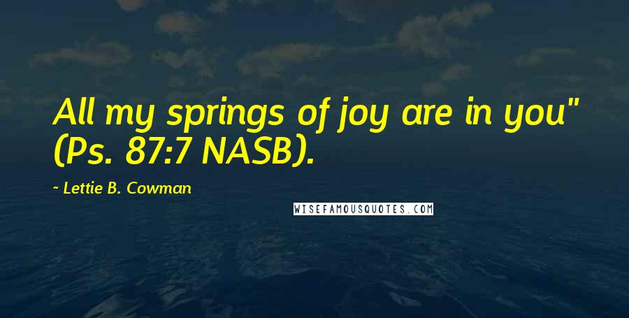 Lettie B. Cowman quotes: All my springs of joy are in you" (Ps. 87:7 NASB).