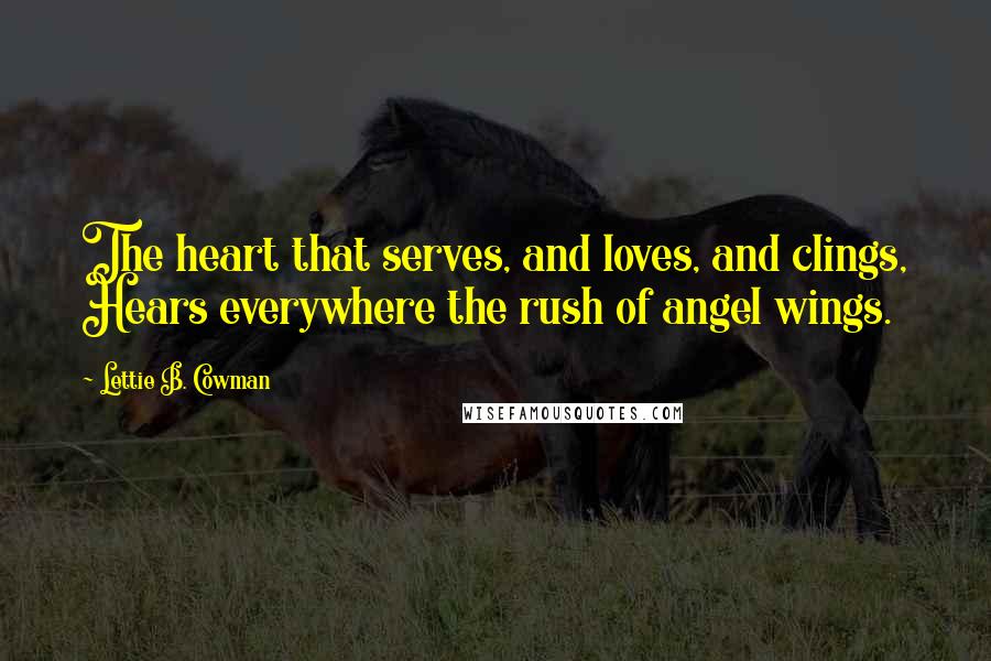 Lettie B. Cowman quotes: The heart that serves, and loves, and clings, Hears everywhere the rush of angel wings.