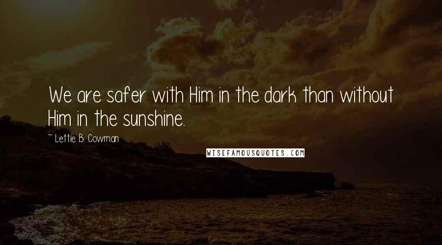 Lettie B. Cowman quotes: We are safer with Him in the dark than without Him in the sunshine.