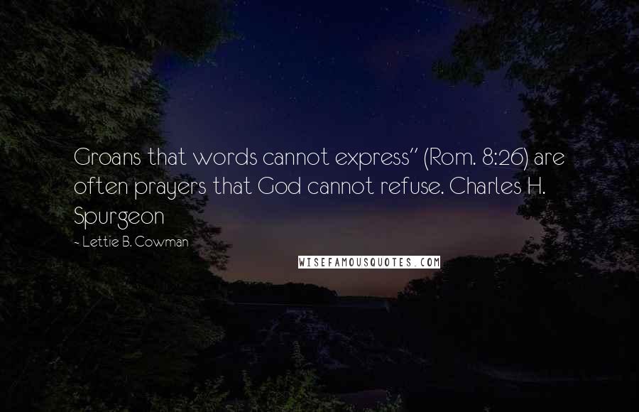Lettie B. Cowman quotes: Groans that words cannot express" (Rom. 8:26) are often prayers that God cannot refuse. Charles H. Spurgeon