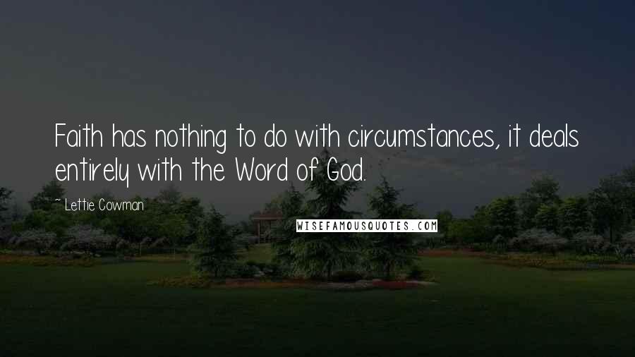 Lettie Cowman quotes: Faith has nothing to do with circumstances, it deals entirely with the Word of God.