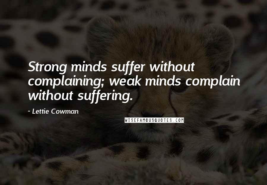 Lettie Cowman quotes: Strong minds suffer without complaining; weak minds complain without suffering.