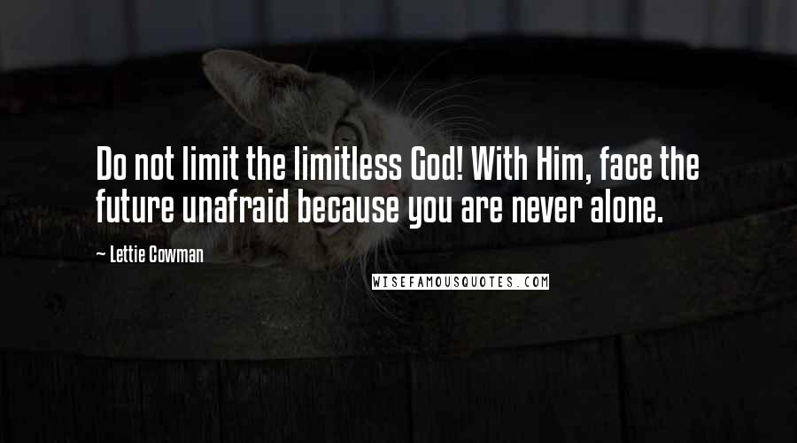 Lettie Cowman quotes: Do not limit the limitless God! With Him, face the future unafraid because you are never alone.