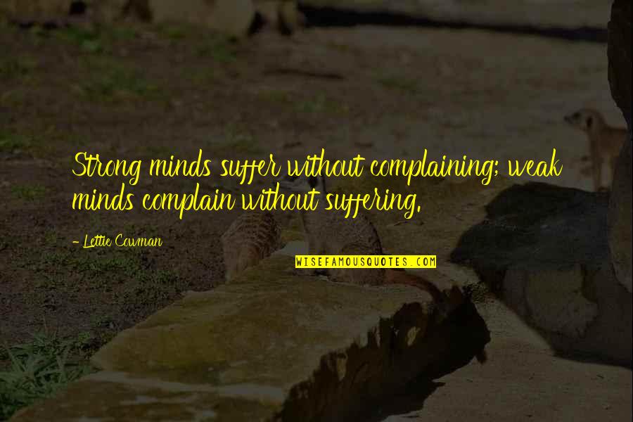 Lettie Cowman Quotes By Lettie Cowman: Strong minds suffer without complaining; weak minds complain