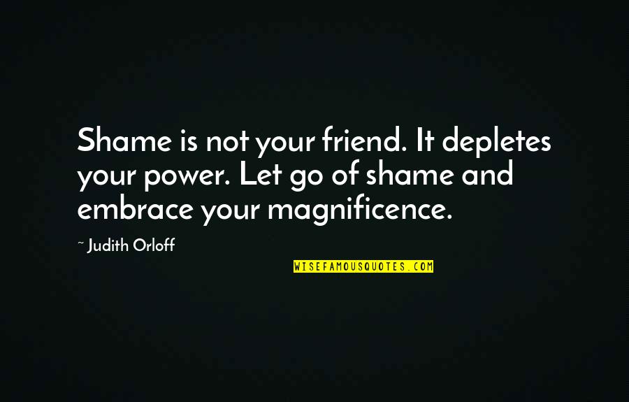 Letting A Friend Go Quotes By Judith Orloff: Shame is not your friend. It depletes your