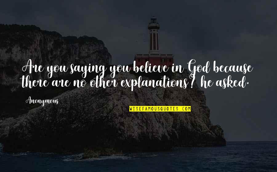 Letting A Good Thing Go Quotes By Anonymous: Are you saying you believe in God because