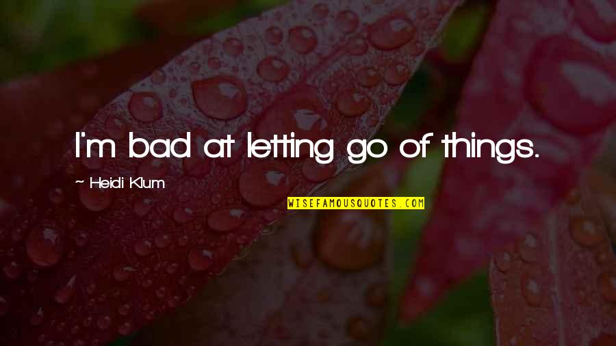 Letting Bad Things Go Quotes By Heidi Klum: I'm bad at letting go of things.