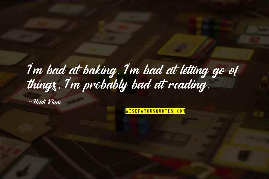 Letting Bad Things Go Quotes By Heidi Klum: I'm bad at baking. I'm bad at letting