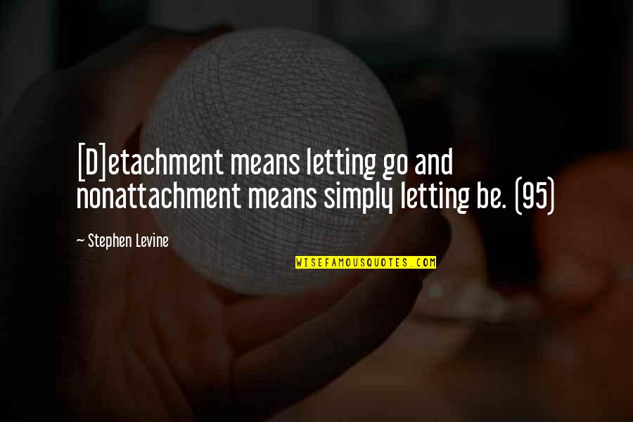 Letting Be Quotes By Stephen Levine: [D]etachment means letting go and nonattachment means simply