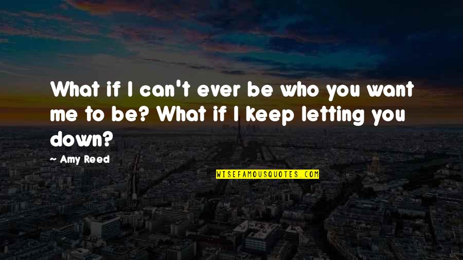 Letting Down Quotes By Amy Reed: What if I can't ever be who you