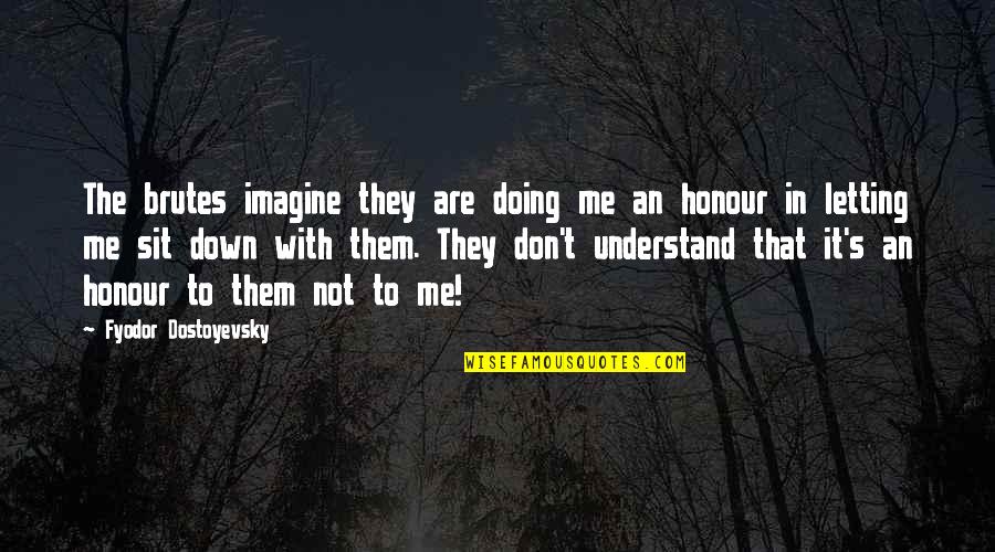 Letting Down Quotes By Fyodor Dostoyevsky: The brutes imagine they are doing me an