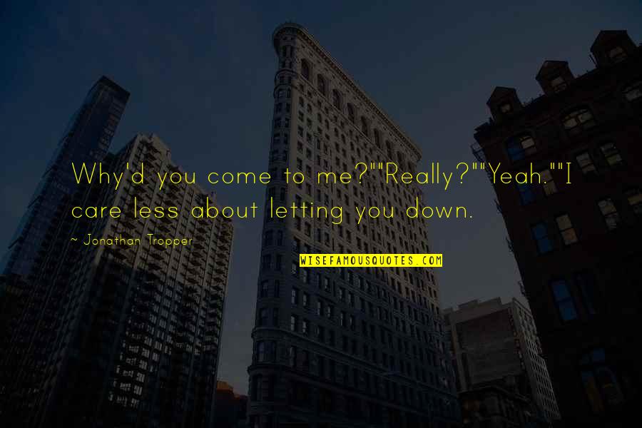 Letting Down Quotes By Jonathan Tropper: Why'd you come to me?""Really?""Yeah.""I care less about