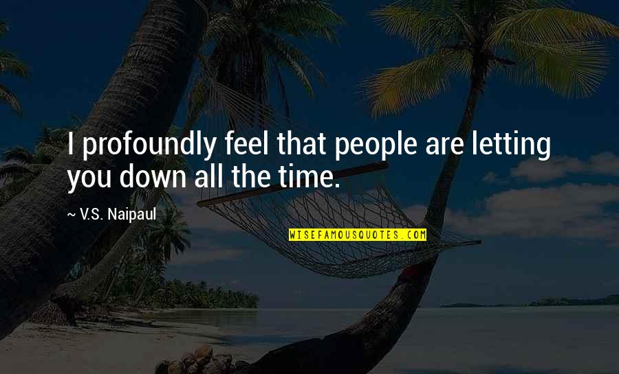 Letting Down Quotes By V.S. Naipaul: I profoundly feel that people are letting you