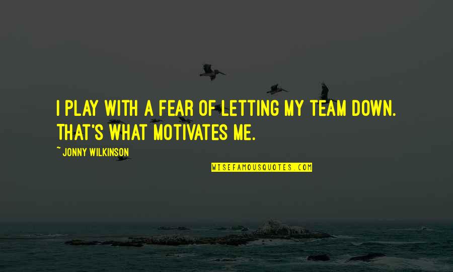 Letting Down Your Team Quotes By Jonny Wilkinson: I play with a fear of letting my