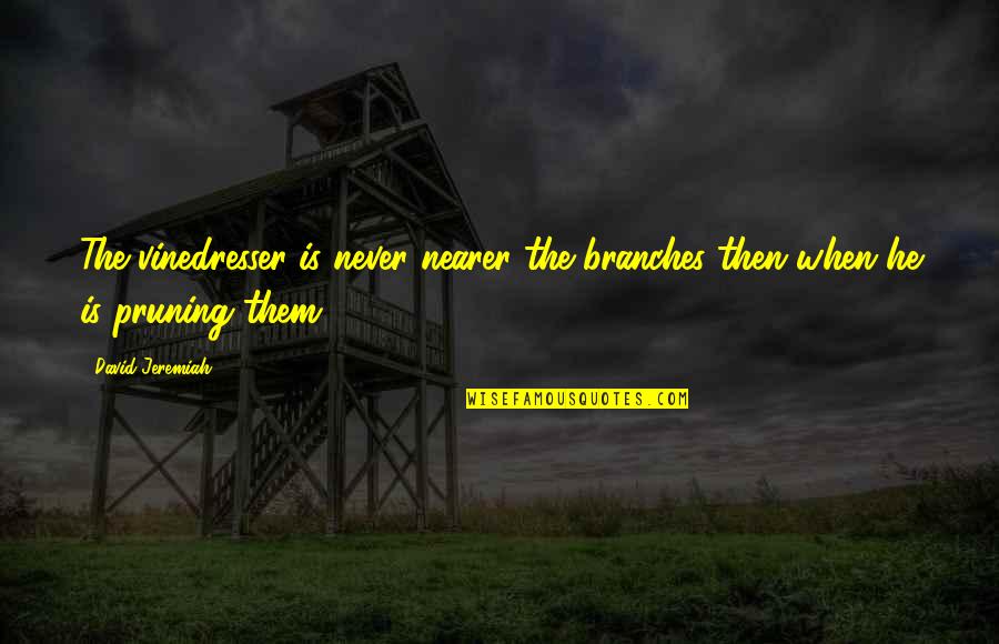 Letting Everyone Down Quotes By David Jeremiah: The vinedresser is never nearer the branches then