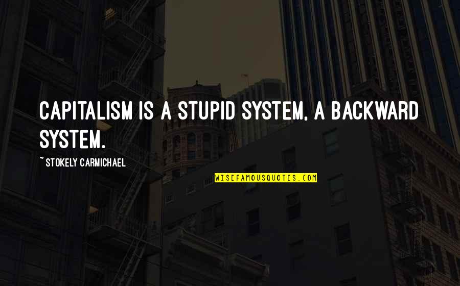 Letting Everything Fall Into Place Quotes By Stokely Carmichael: Capitalism is a stupid system, a backward system.