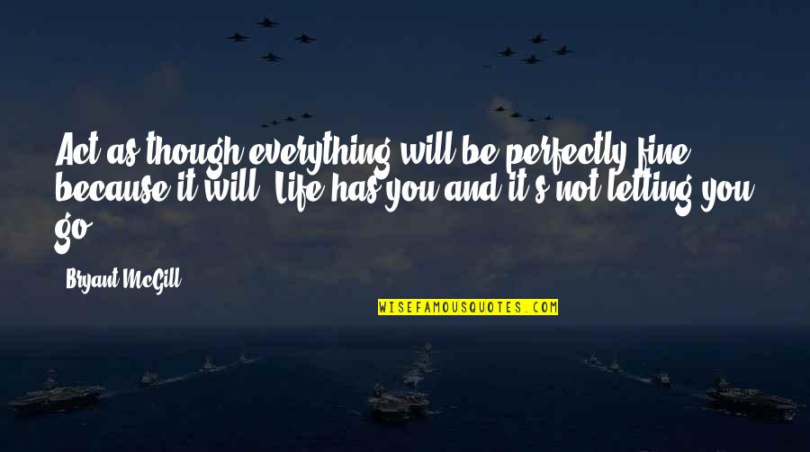 Letting Everything Out Quotes By Bryant McGill: Act as though everything will be perfectly fine