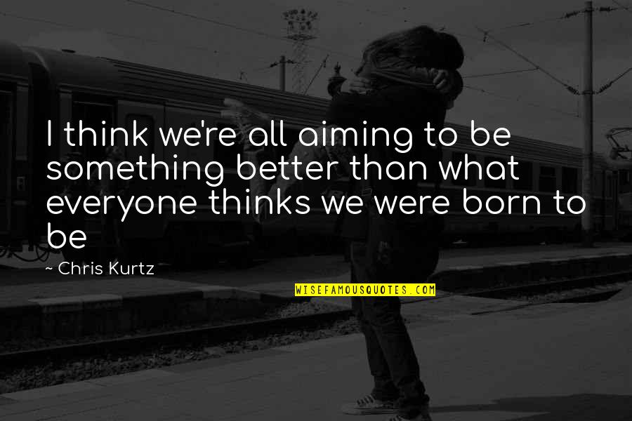 Letting Friends Make Mistakes Quotes By Chris Kurtz: I think we're all aiming to be something