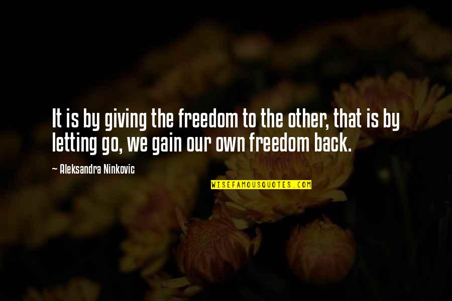 Letting Go And Giving Up Quotes By Aleksandra Ninkovic: It is by giving the freedom to the