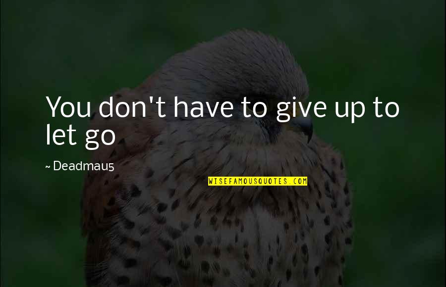 Letting Go And Giving Up Quotes By Deadmau5: You don't have to give up to let