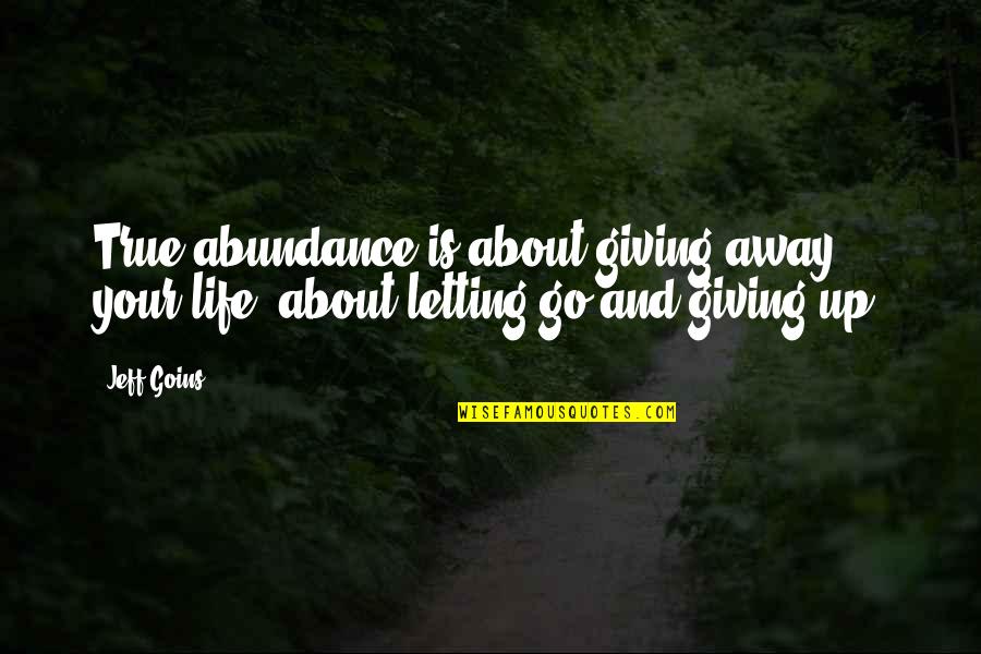 Letting Go And Giving Up Quotes By Jeff Goins: True abundance is about giving away your life,