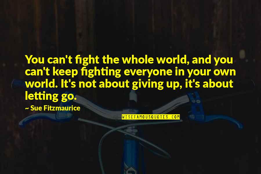 Letting Go And Giving Up Quotes By Sue Fitzmaurice: You can't fight the whole world, and you