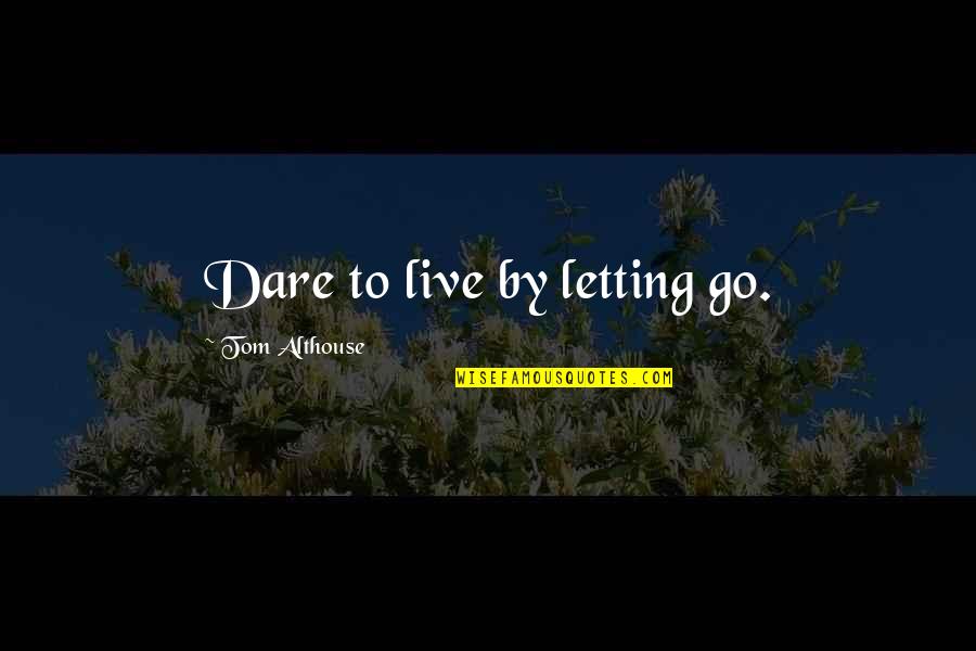 Letting Go And Giving Up Quotes By Tom Althouse: Dare to live by letting go.