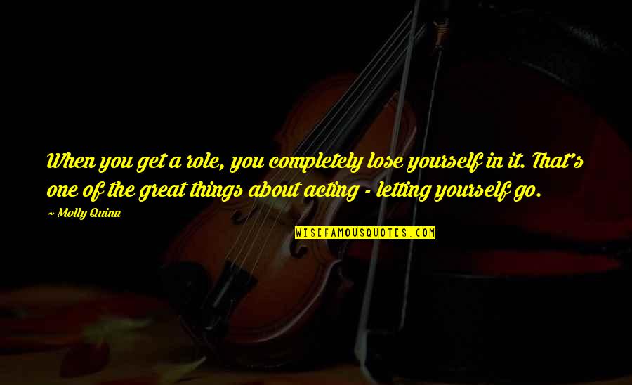 Letting Go Completely Quotes By Molly Quinn: When you get a role, you completely lose
