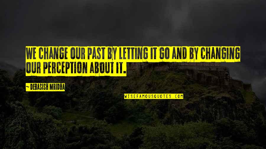 Letting Go Happiness Quotes By Debasish Mridha: We change our past by letting it go
