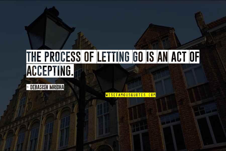 Letting Go Happiness Quotes By Debasish Mridha: The process of letting go is an act