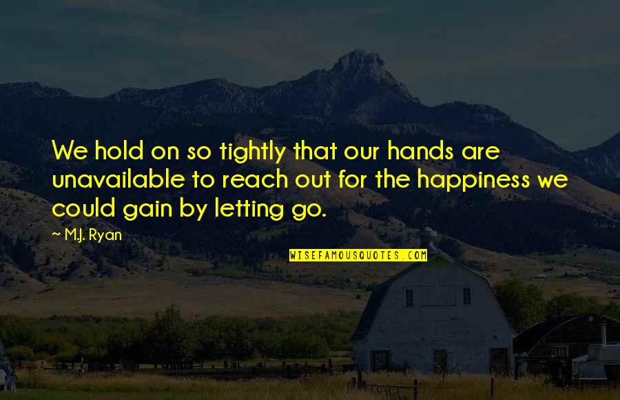 Letting Go Happiness Quotes By M.J. Ryan: We hold on so tightly that our hands