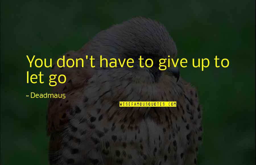 Letting Go Is Not Giving Up Quotes By Deadmau5: You don't have to give up to let Letting Go Is Not Giving Up Quotes By Deadmau5: You don't have to give up to let