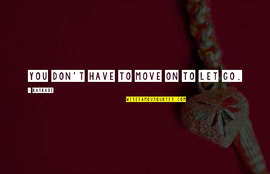 Letting Go Moving On Quotes By Kaskade: You don't have to move on to let