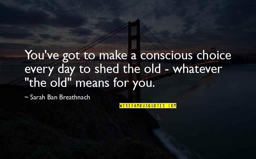 Letting Go Moving On Quotes By Sarah Ban Breathnach: You've got to make a conscious choice every