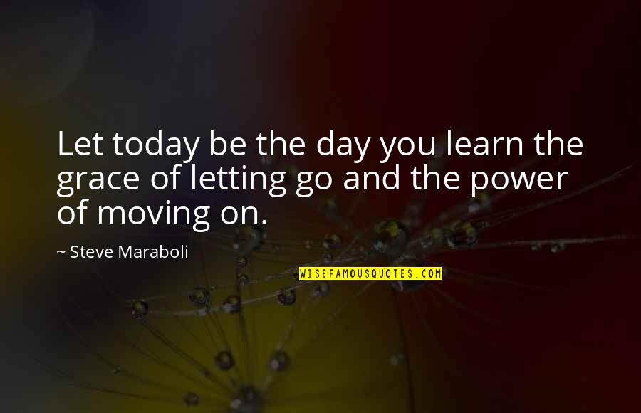 Letting Go Moving On Quotes By Steve Maraboli: Let today be the day you learn the