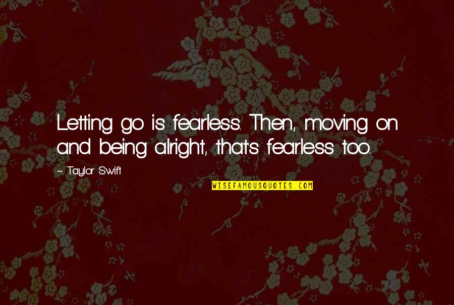 Letting Go Moving On Quotes By Taylor Swift: Letting go is fearless. Then, moving on and