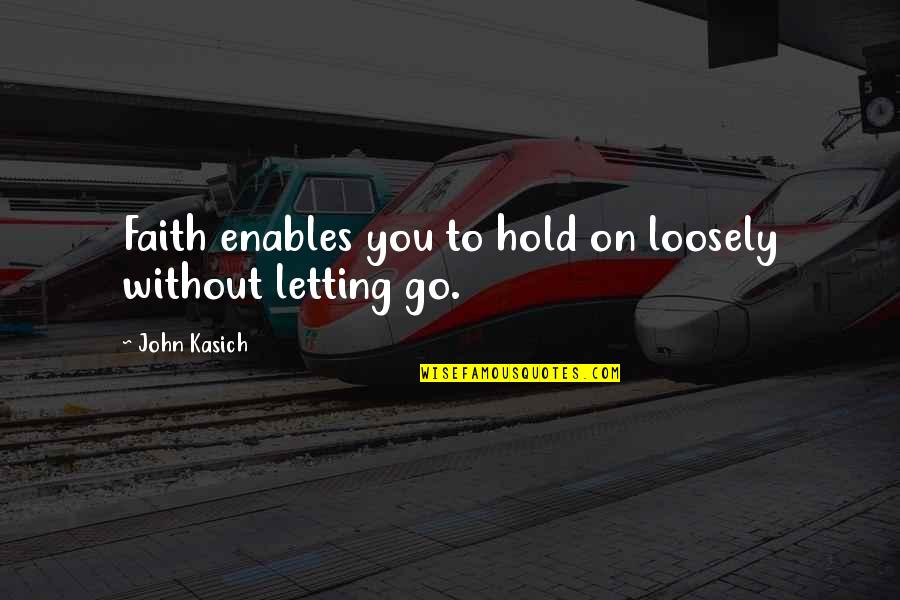 Letting Go Of Anxiety Quotes By John Kasich: Faith enables you to hold on loosely without Letting Go Of Anxiety Quotes By John Kasich: Faith enables you to hold on loosely without