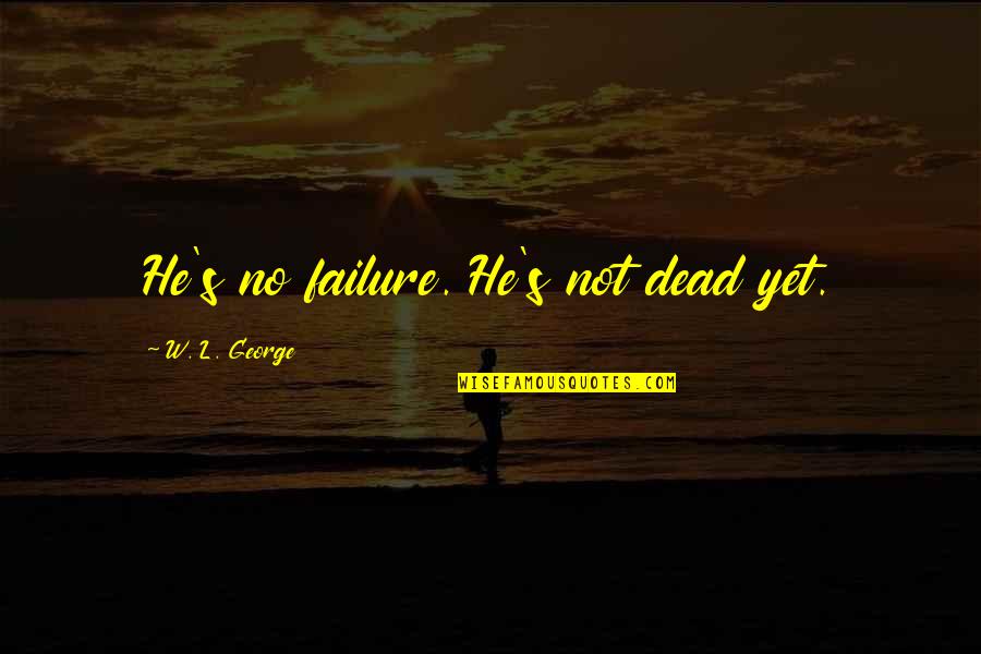 Letting Go Of Anxiety Quotes By W. L. George: He's no failure. He's not dead yet. Letting Go Of Anxiety Quotes By W. L. George: He's no failure. He's not dead yet.