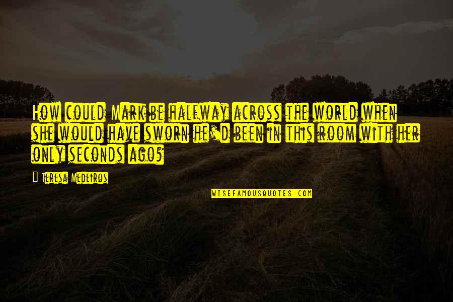 Letting Go Of Drama And Being Happy Quotes By Teresa Medeiros: How could Mark be halfway across the world