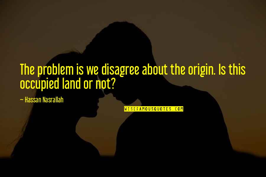 Letting Go Of Fear Quotes By Hassan Nasrallah: The problem is we disagree about the origin.