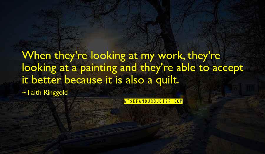 Letting Go Of Friends Who Hurt You Quotes By Faith Ringgold: When they're looking at my work, they're looking Letting Go Of Friends Who Hurt You Quotes By Faith Ringgold: When they're looking at my work, they're looking