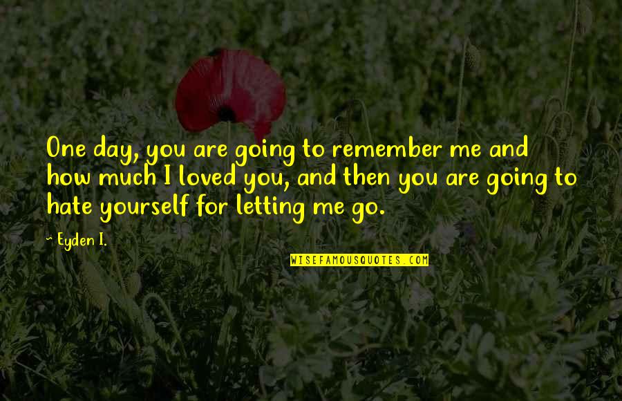 Letting Go Of Hate Quotes By Eyden I.: One day, you are going to remember me