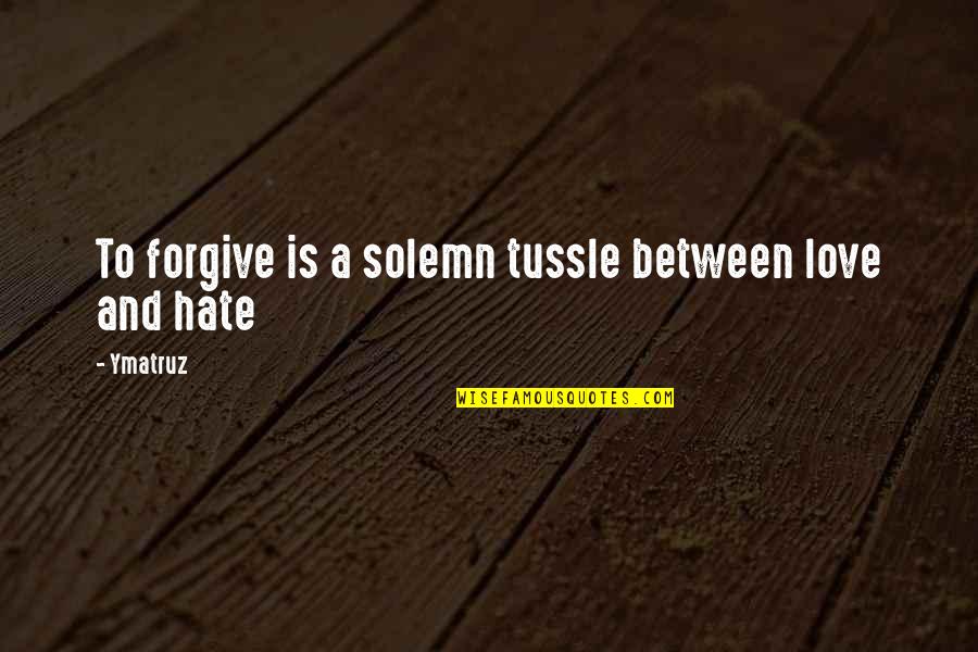 Letting Go Of Hate Quotes By Ymatruz: To forgive is a solemn tussle between love