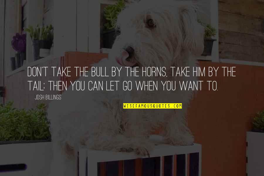 Letting Go Of Him Quotes By Josh Billings: Don't take the bull by the horns, take
