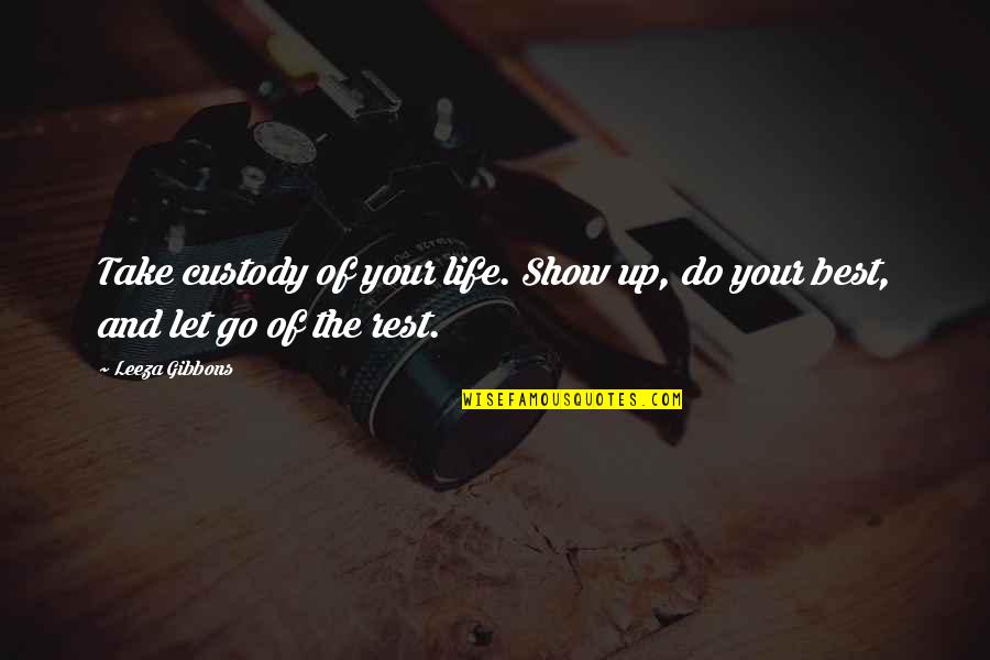 Letting Go Of Life Quotes By Leeza Gibbons: Take custody of your life. Show up, do