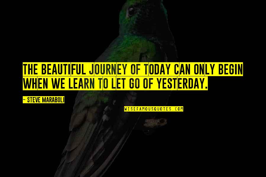 Letting Go Of Life Quotes By Steve Maraboli: The beautiful journey of today can only begin