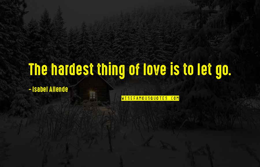 Letting Go Of Love Quotes By Isabel Allende: The hardest thing of love is to let Letting Go Of Love Quotes By Isabel Allende: The hardest thing of love is to let