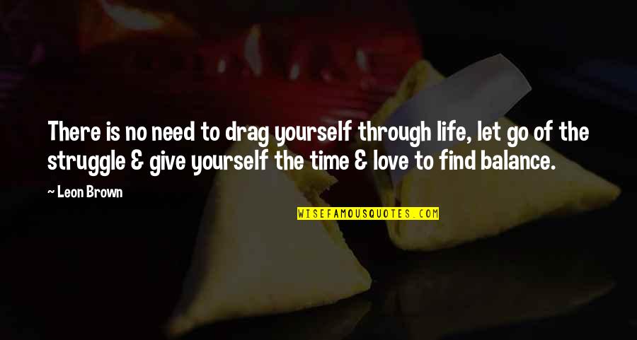 Letting Go Of Love Quotes By Leon Brown: There is no need to drag yourself through Letting Go Of Love Quotes By Leon Brown: There is no need to drag yourself through