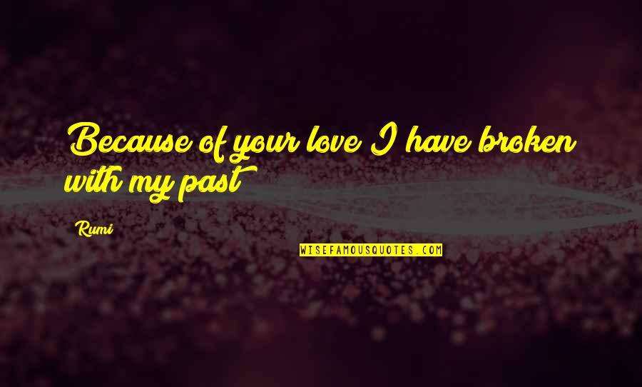 Letting Go Of Love Quotes By Rumi: Because of your love I have broken with